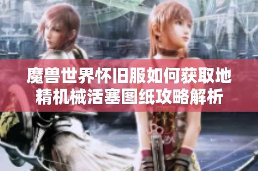 魔獸世界懷舊服如何獲取地精機械活塞圖紙攻略解析