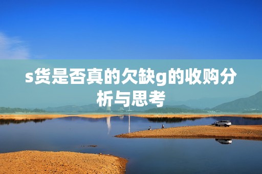 s貨是否真的欠缺g的收購分析與思考
