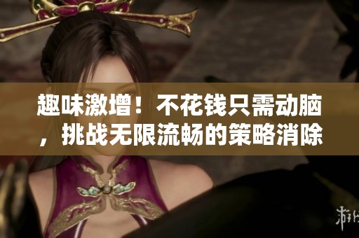 趣味激增！不花錢只需動腦，挑戰(zhàn)無限流暢的策略消除游戲
