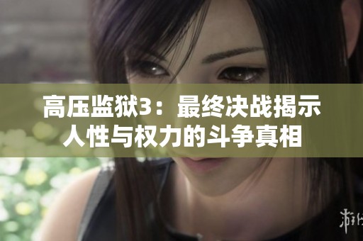 高壓監(jiān)獄3：最終決戰(zhàn)揭示人性與權(quán)力的斗爭真相