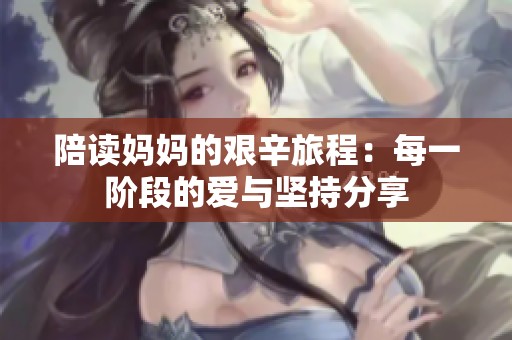 陪讀媽媽的艱辛旅程：每一階段的愛與堅持分享