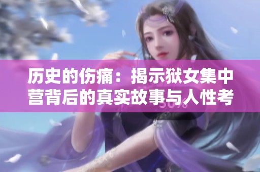 歷史的傷痛：揭示獄女集中營背后的真實(shí)故事與人性考驗(yàn)