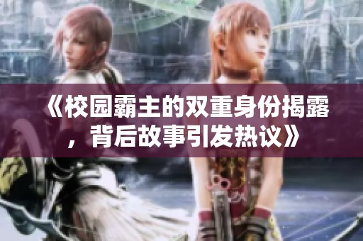 《校園霸主的雙重身份揭露，背后故事引發(fā)熱議》