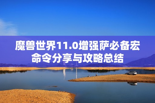 魔獸世界11.0增強薩必備宏命令分享與攻略總結