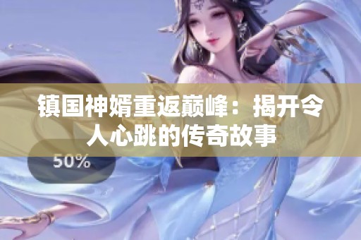 鎮(zhèn)國神婿重返巔峰：揭開令人心跳的傳奇故事