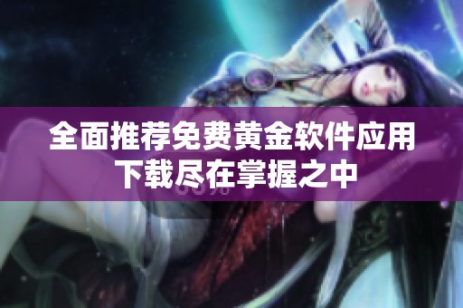 全面推薦免費黃金軟件應用 下載盡在掌握之中