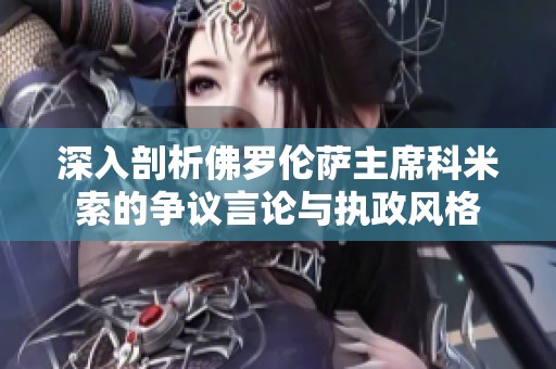 深入剖析佛羅倫薩主席科米索的爭議言論與執(zhí)政風格