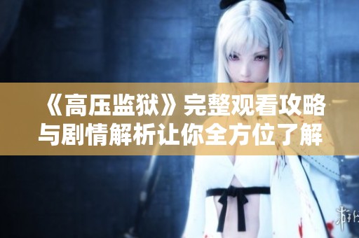 《高壓監獄》完整觀看攻略與劇情解析讓你全方位了解