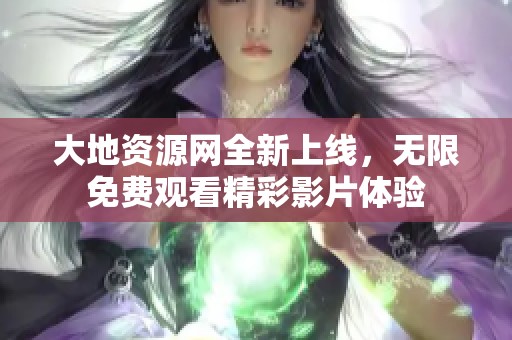 大地資源網全新上線，無限免費觀看精彩影片體驗