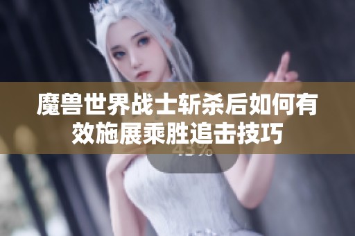 魔獸世界戰士斬殺后如何有效施展乘勝追擊技巧