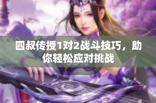 四叔傳授1對2戰斗技巧，助你輕松應對挑戰