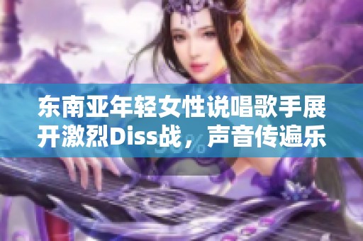 東南亞年輕女性說唱歌手展開激烈Diss戰，聲音傳遍樂壇
