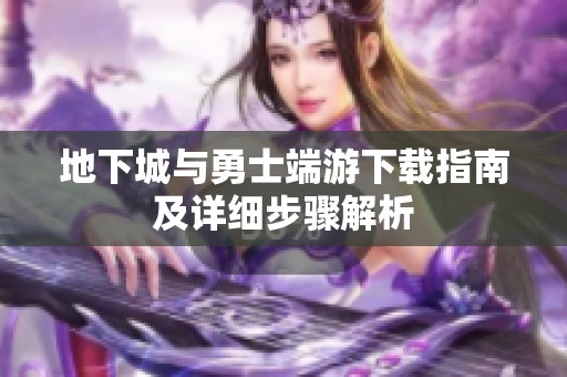 地下城與勇士端游下載指南及詳細步驟解析