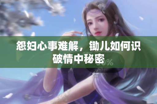 怨婦心事難解，鋤兒如何識破情中秘密