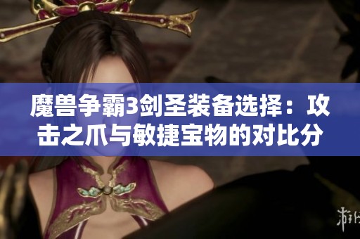 魔獸爭霸3劍圣裝備選擇：攻擊之爪與敏捷寶物的對比分析
