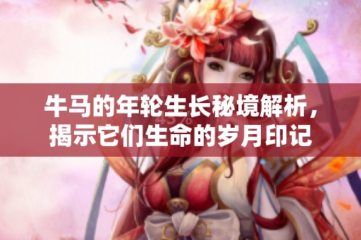 牛馬的年輪生長秘境解析，揭示它們生命的歲月印記