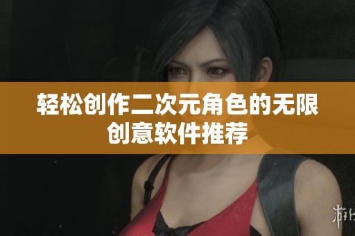 輕松創作二次元角色的無限創意軟件推薦