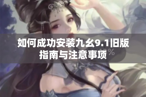 如何成功安裝九幺9.1舊版指南與注意事項