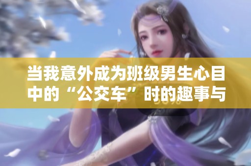 當我意外成為班級男生心目中的“公交車”時的趣事與反思