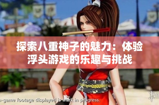 探索八重神子的魅力：體驗(yàn)浮頭游戲的樂趣與挑戰(zhàn)