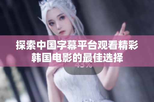 探索中國字幕平臺觀看精彩韓國電影的最佳選擇