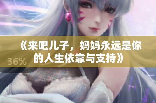 《來吧兒子，媽媽永遠是你的人生依靠與支持》