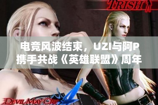 電競風波結束，UZI與阿P攜手共戰《英雄聯盟》周年慶典