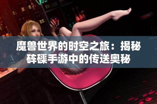 魔獸世界的時空之旅：揭秘硨磲手游中的傳送奧秘