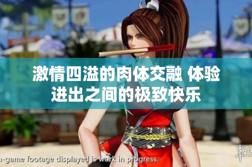 激情四溢的肉體交融 體驗進出之間的極致快樂