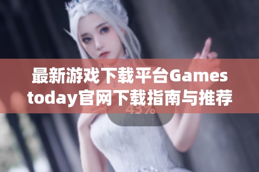 最新游戲下載平臺Gamestoday官網下載指南與推薦