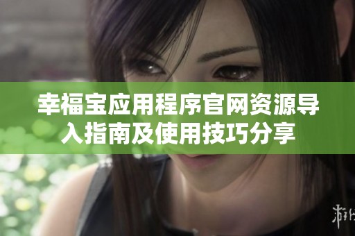 幸福寶應(yīng)用程序官網(wǎng)資源導(dǎo)入指南及使用技巧分享
