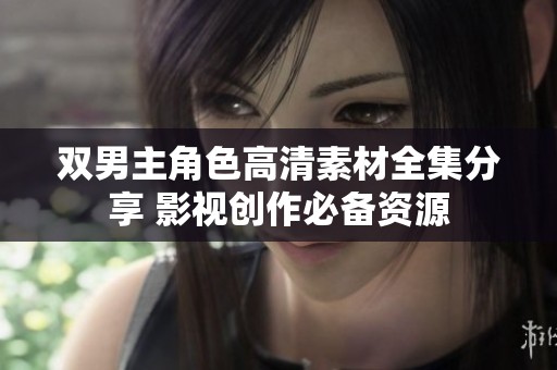 雙男主角色高清素材全集分享 影視創(chuàng)作必備資源