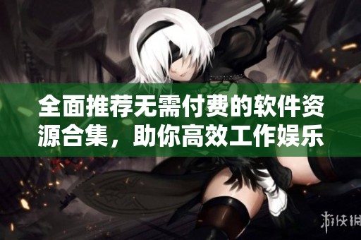 全面推薦無需付費的軟件資源合集，助你高效工作娛樂