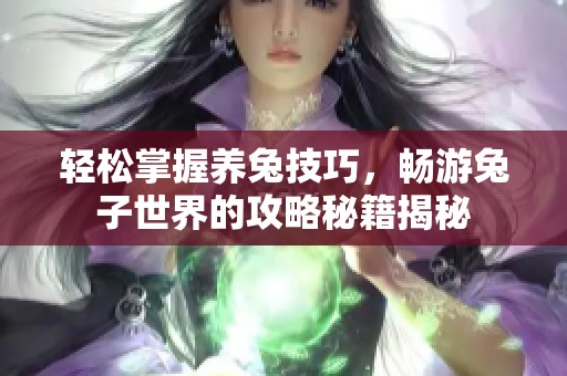 輕松掌握養兔技巧，暢游兔子世界的攻略秘籍揭秘