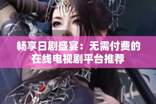 暢享日劇盛宴：無需付費的在線電視劇平臺推薦