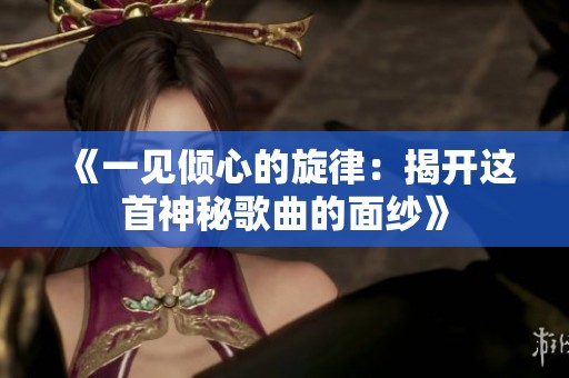 《一見傾心的旋律：揭開這首神秘歌曲的面紗》