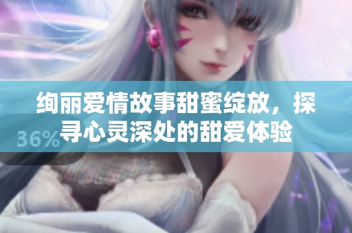 絢麗愛情故事甜蜜綻放，探尋心靈深處的甜愛體驗