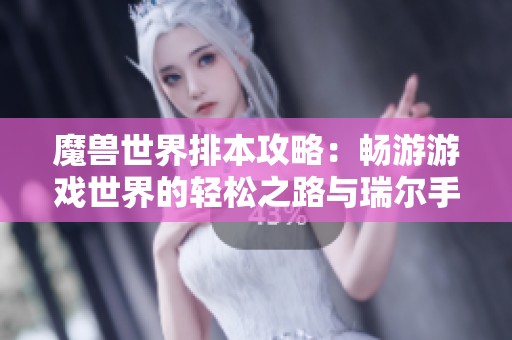 魔獸世界排本攻略：暢游游戲世界的輕松之路與瑞爾手游網(wǎng)的完美體驗(yàn)