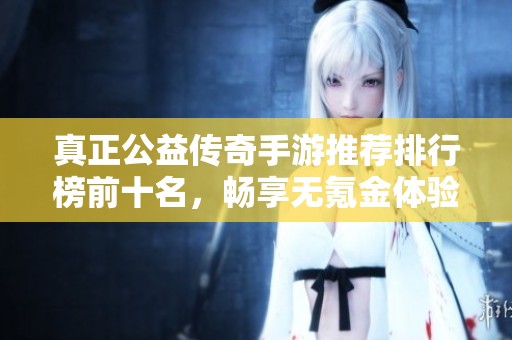 真正公益傳奇手游推薦排行榜前十名，暢享無氪金體驗