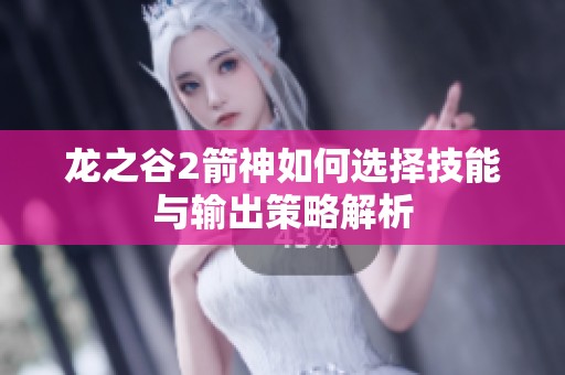 龍之谷2箭神如何選擇技能與輸出策略解析