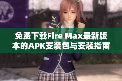 免費下載Fire Max最新版本的APK安裝包與安裝指南
