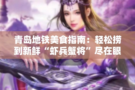青島地鐵美食指南：輕松撈到新鮮“蝦兵蟹將”盡在眼前