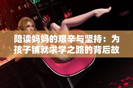 陪讀媽媽的艱辛與堅持：為孩子鋪就求學之路的背后故事