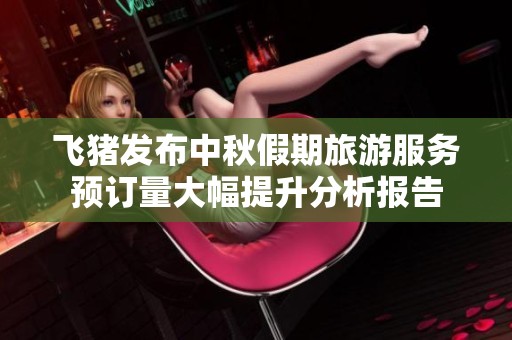 飛豬發布中秋假期旅游服務預訂量大幅提升分析報告