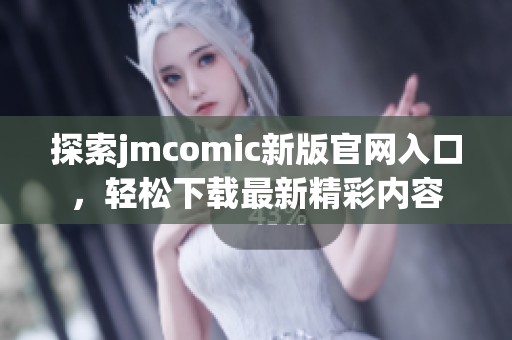 探索jmcomic新版官網(wǎng)入口，輕松下載最新精彩內(nèi)容