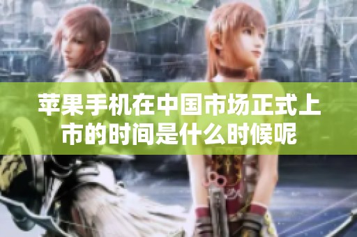 蘋果手機在中國市場正式上市的時間是什么時候呢