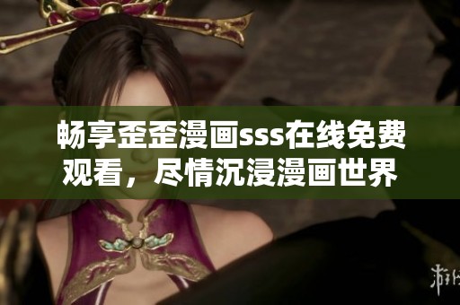 暢享歪歪漫畫sss在線免費觀看，盡情沉浸漫畫世界