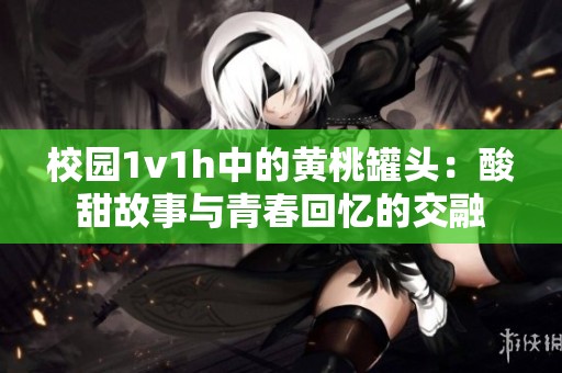 校園1v1h中的黃桃罐頭：酸甜故事與青春回憶的交融