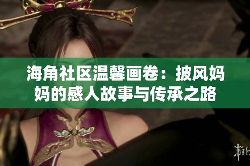 海角社區溫馨畫卷：披風媽媽的感人故事與傳承之路