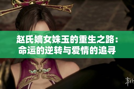 趙氏嫡女姝玉的重生之路：命運(yùn)的逆轉(zhuǎn)與愛情的追尋